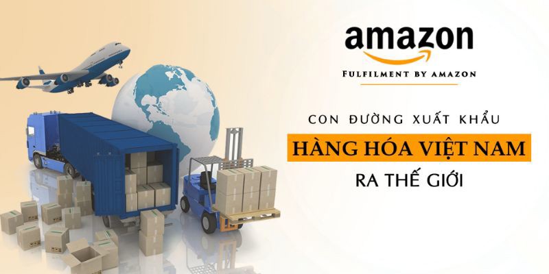Amazon FBA Fulfillment by Amazon - Con đường xuất khẩu hàng hóa Việt Nam ra thế giới
