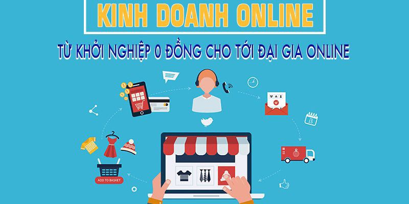 Kinh doanh online: Từ khởi nghiệp 0 đồng cho tới đại gia online