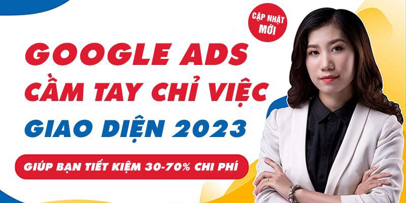 Khóa Học Google Ads Cầm Tay Chỉ Việc Từ Cơ Bản Đến Đỉnh Cao