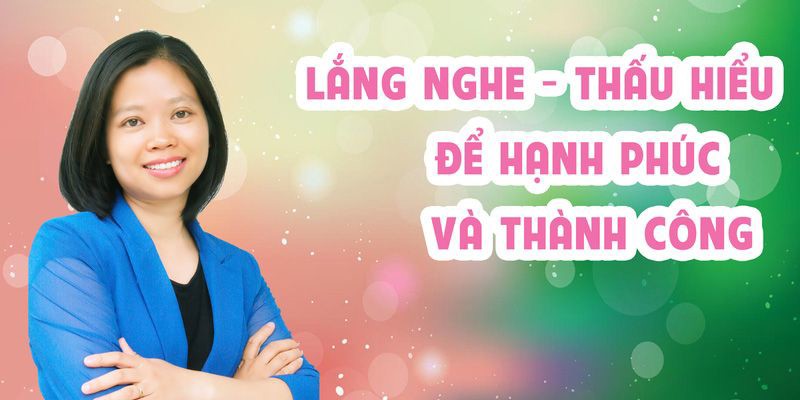 Lắng nghe thấu hiểu để hạnh phúc và thành công