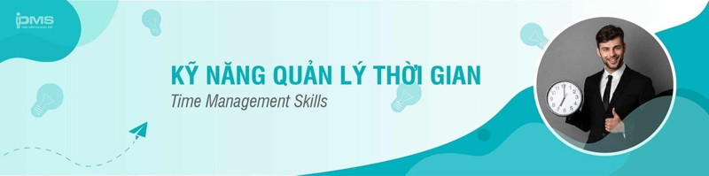 Khóa Học Kỹ Năng Quản Lý Thời Gian Hiệu Quả Tối Ưu