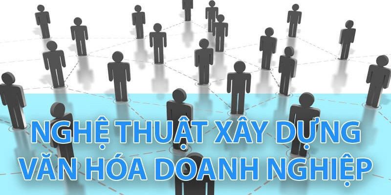 Nghệ thuật xây dựng văn hoá doanh nghiệp