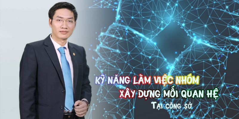 Kỹ năng làm việc nhóm và xây dựng mối quan hệ tại công sở